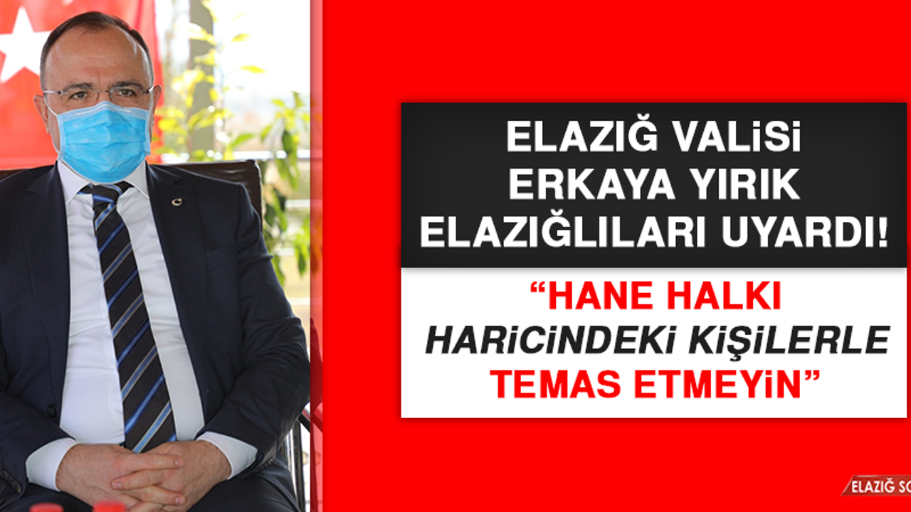 Elazığ Valisi Erkaya Yırık Elazığlıları uyardı!