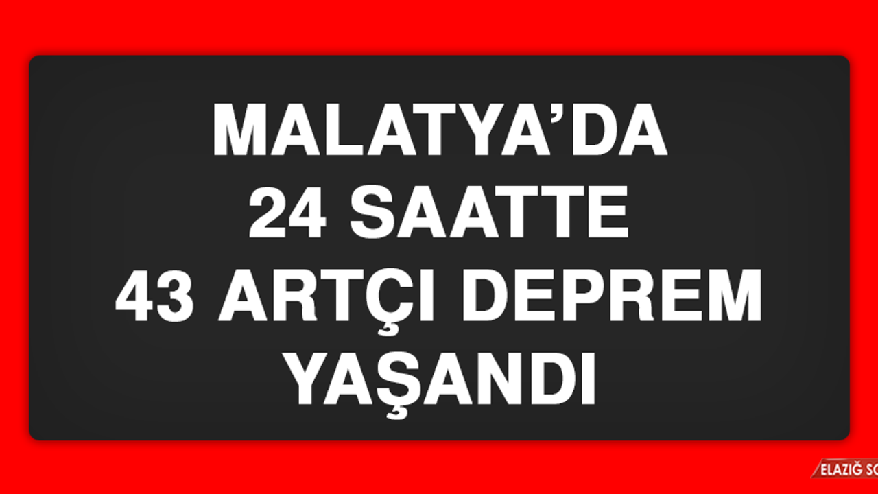 Malatya’da 24 Saatte 43 Artçı Deprem Yaşandı