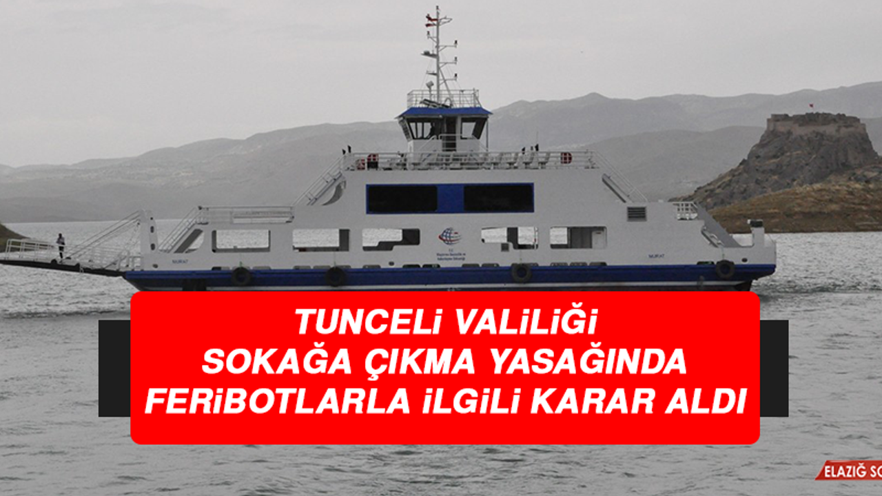 Tunceli Valiliği, Sokağa Çıkma Yasağında Feribotlarla İlgili Karar Aldı