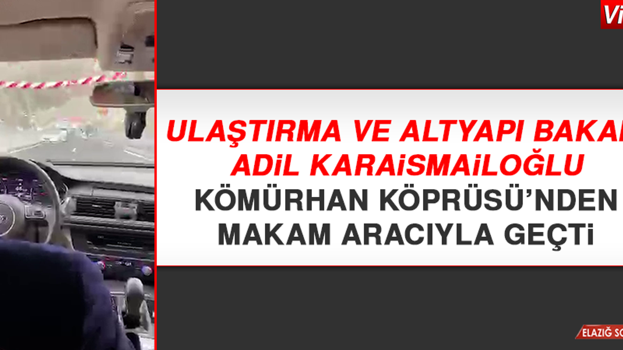 Bakan Adil Karaismailoğlu Kömürhan Köprüsü’nden Makam Aracıyla Geçti