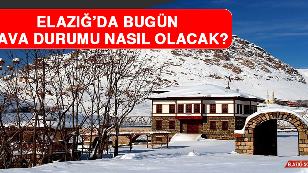 17 Şubat’ta Elazığ’da Hava Durumu Nasıl Olacak?