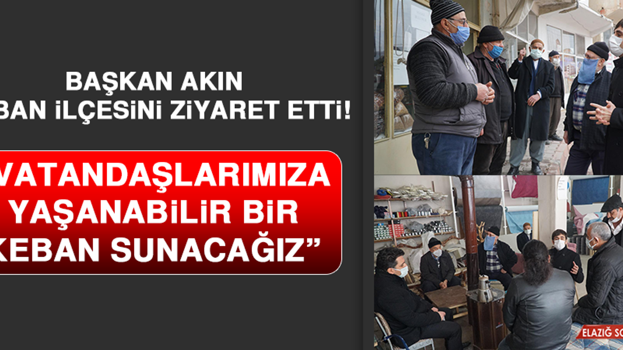 Başkan Akın Keban İlçesini Ziyaret Etti! “Vatandaşlarımıza Yaşanabilir Bir Keban Sunacağız”