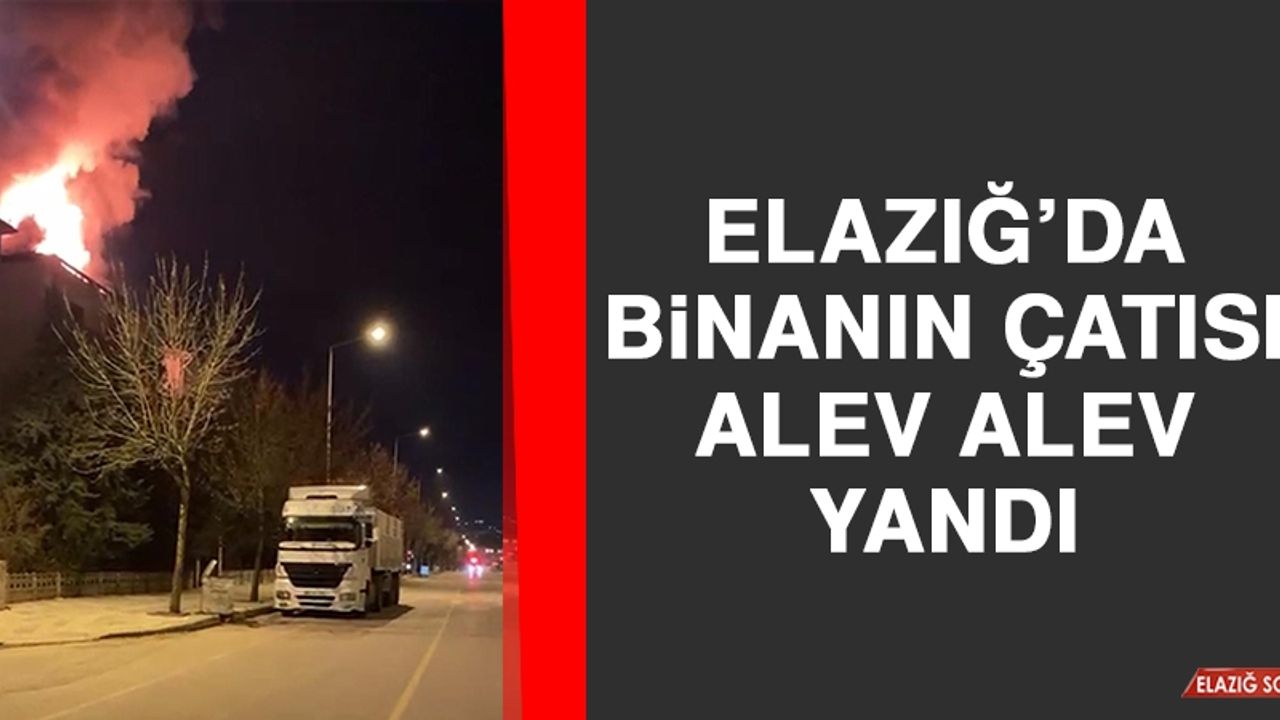 Elazığ’da Binanın Çatısı Alev Alev Yandı