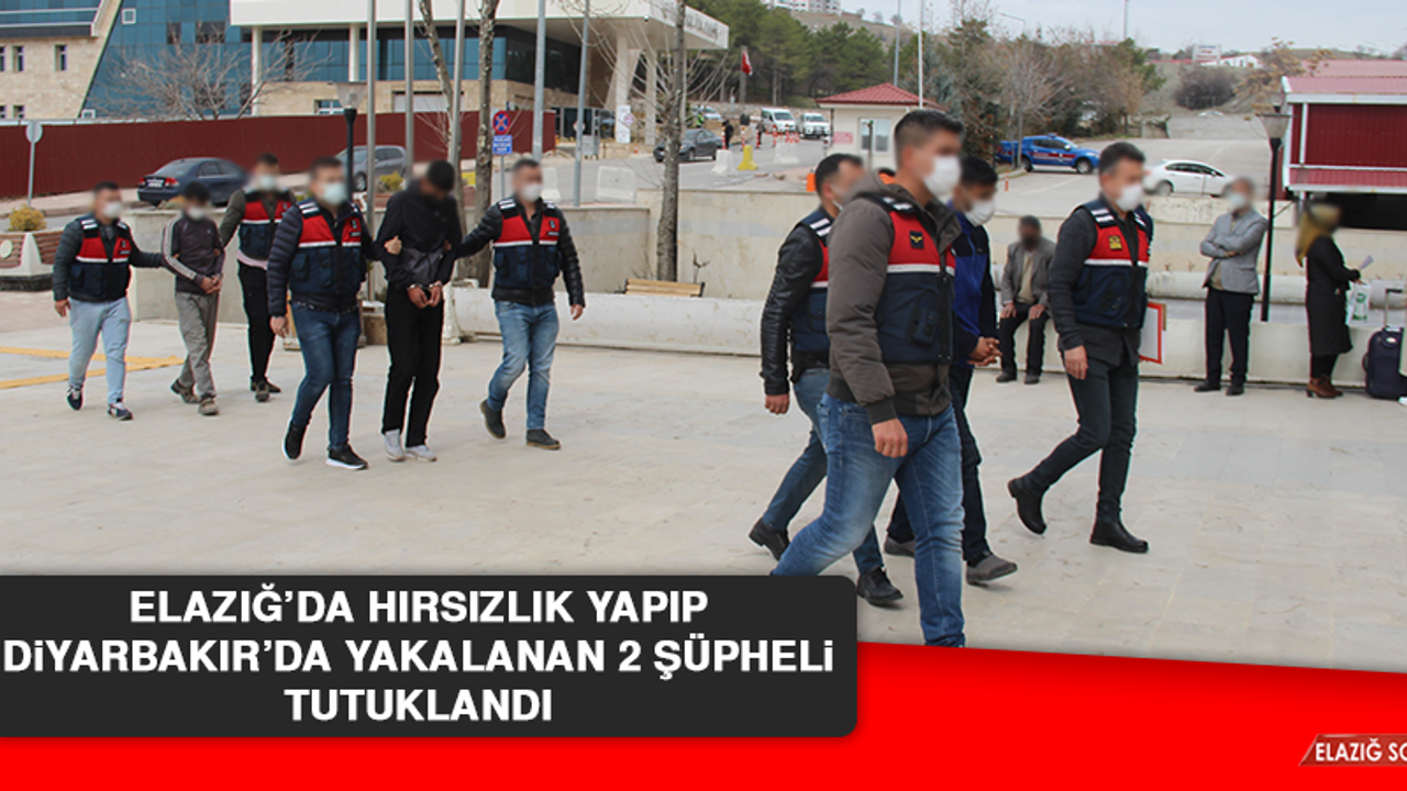 Elazığ’da Hırsızlık Yapıp Diyarbakır’da Yakalanan 2 Şüpheli Tutuklandı