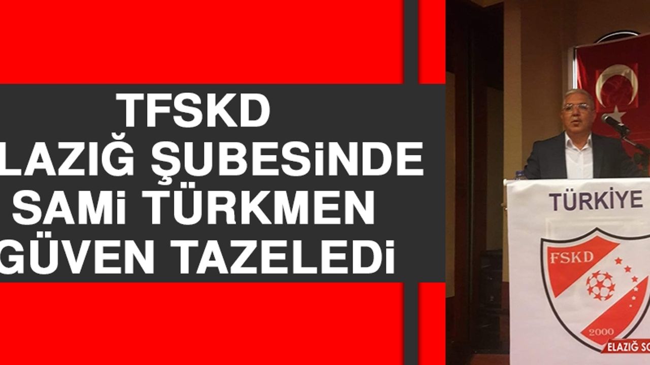 TFSKD Elazığ Şubesinde Sami Türkmen Güven Tazeledi
