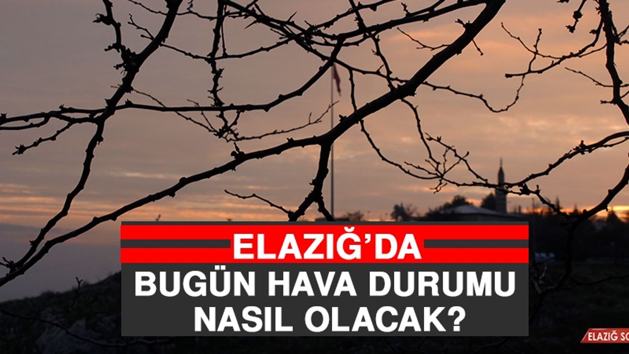 6 Nisan’da Elazığ’da Hava Durumu Nasıl Olacak?