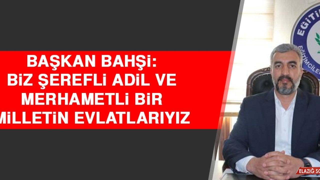 Bahşi: Biz Şerefli Adil ve Merhametli Bir Milletin Evlatlarıyız