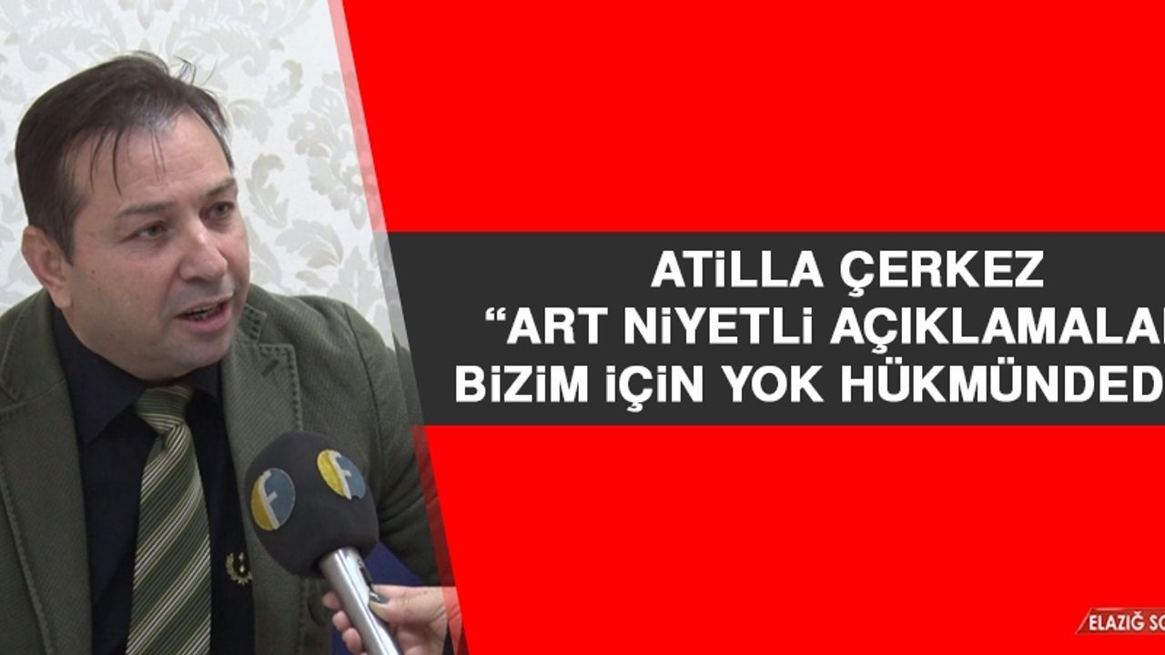 Çerkez: Art Niyetli Açıklamaları Bizim İçin Yok Hükmündedir