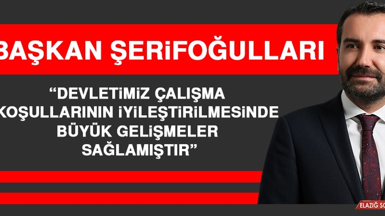 Şerifoğulları: Devletimiz Çalışma Koşullarının İyileştirilmesinde Büyük Gelişmeler Sağlamıştır