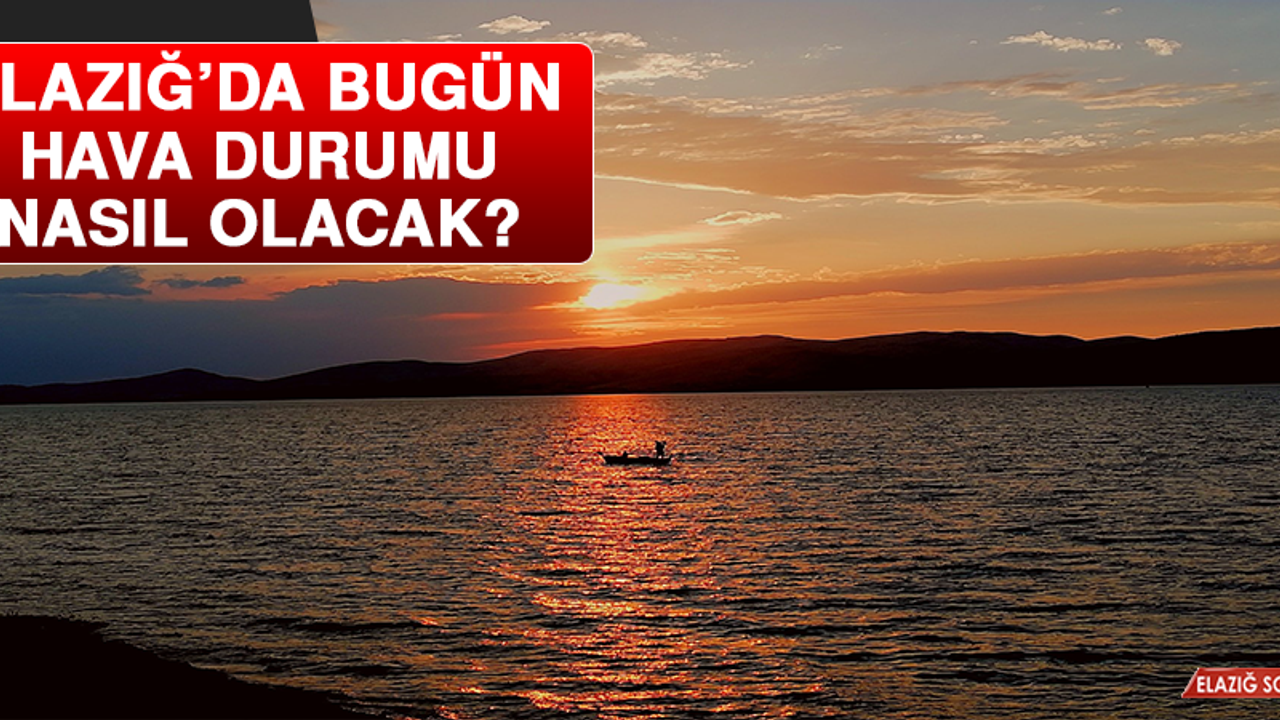 17 Mayıs’ta Elazığ’da Hava Durumu Nasıl Olacak?