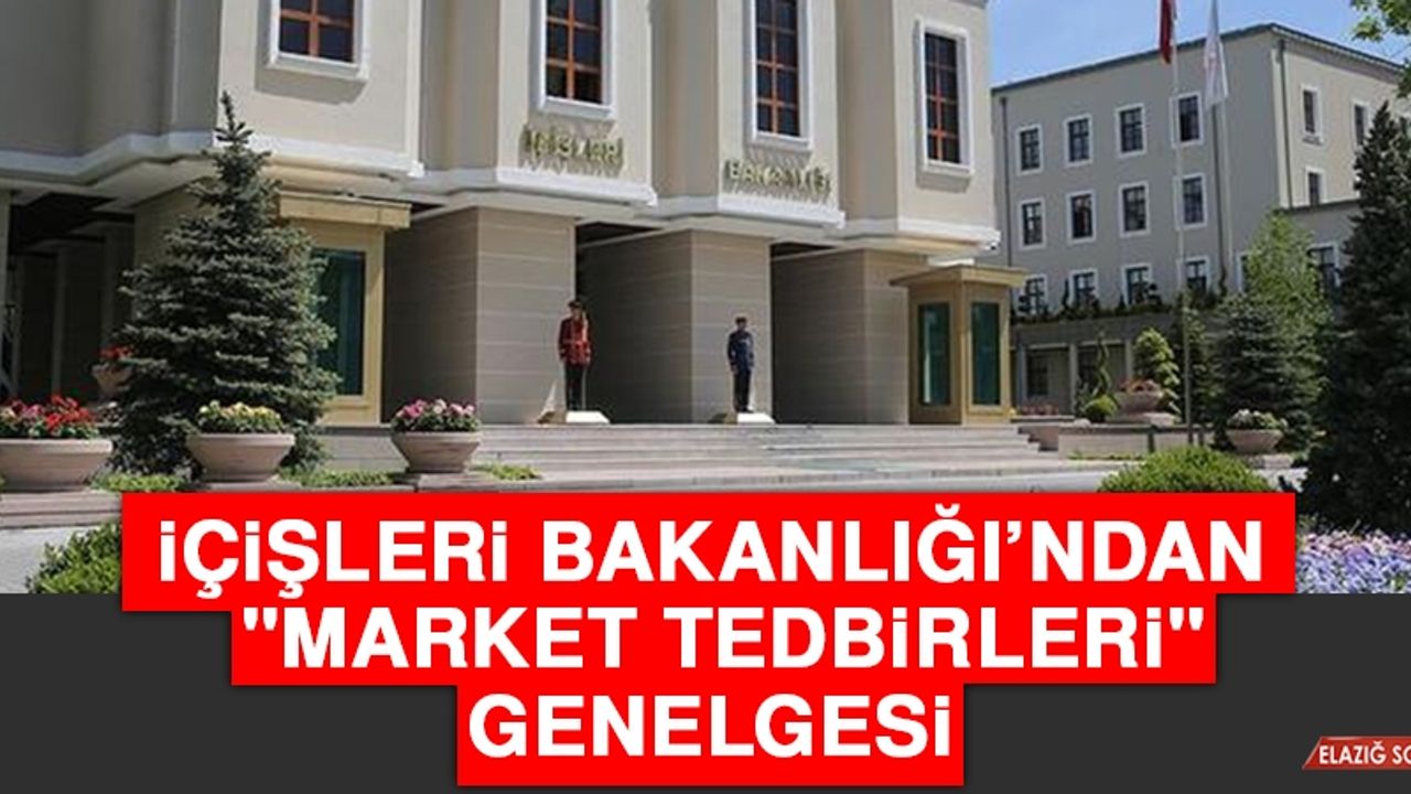 İçişleri Bakanlığı’ndan "Market Tedbirleri" Genelgesi