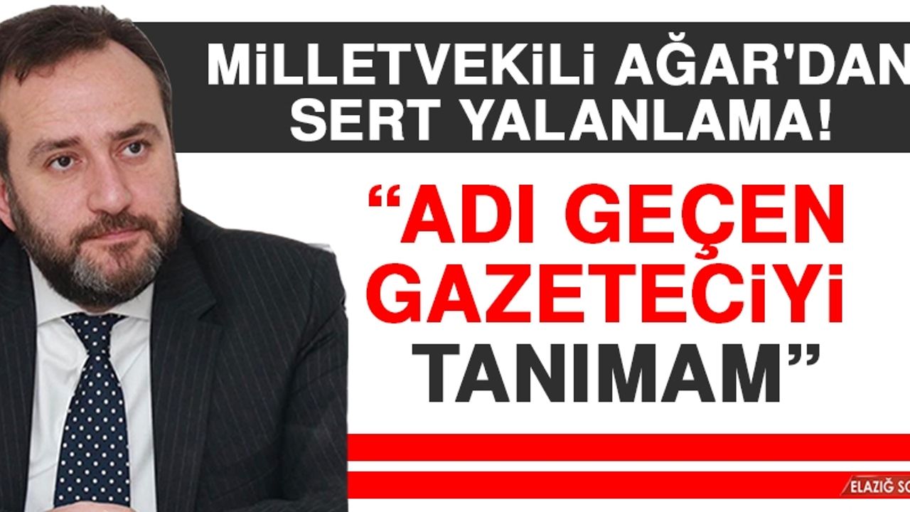 Milletvekili Ağar: Adı Geçen Gazeteciyi Tanımam