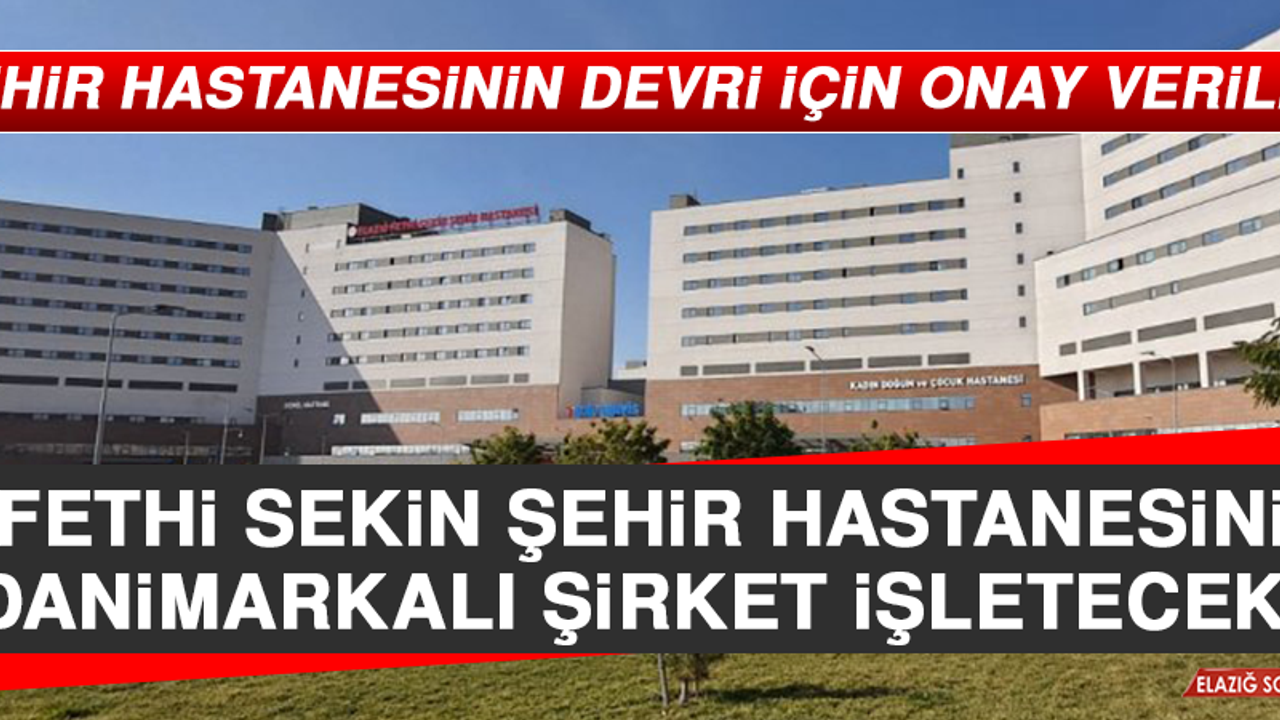 Elazığ Fethi Sekin Şehir Hastanesini, Danimarkalı Şirket İşletecek!