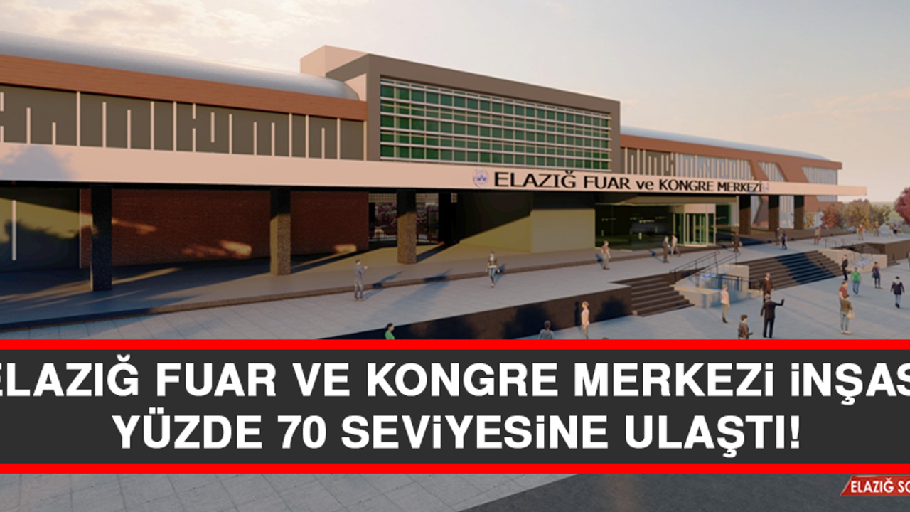 Elazığ Fuar ve Kongre Merkezi İnşası Yüzde 70 Seviyesine Ulaştı