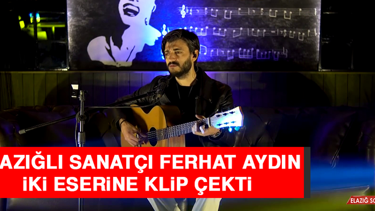 Elazığlı Sanatçı Ferhat Aydın İki Eserine Klip Çekti