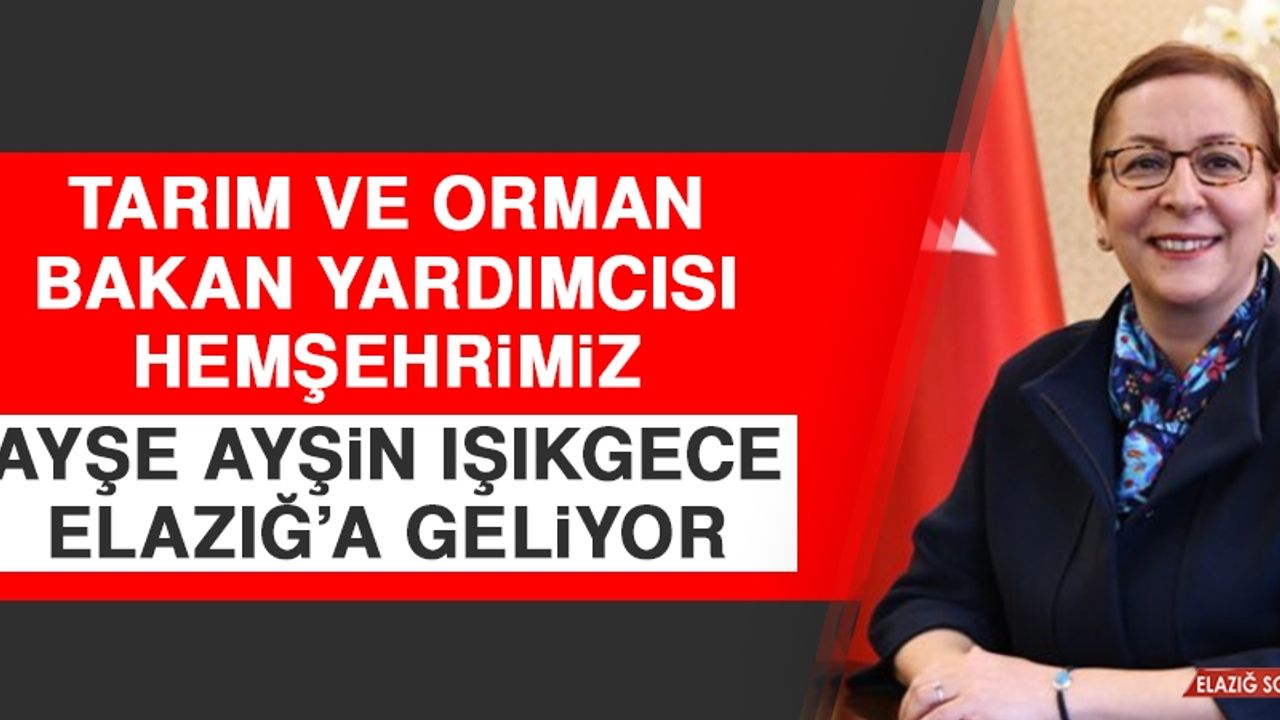 Tarım ve Orman Bakan Yardımcısı Ayşe Ayşin Işıkgece Elazığ’a Geliyor