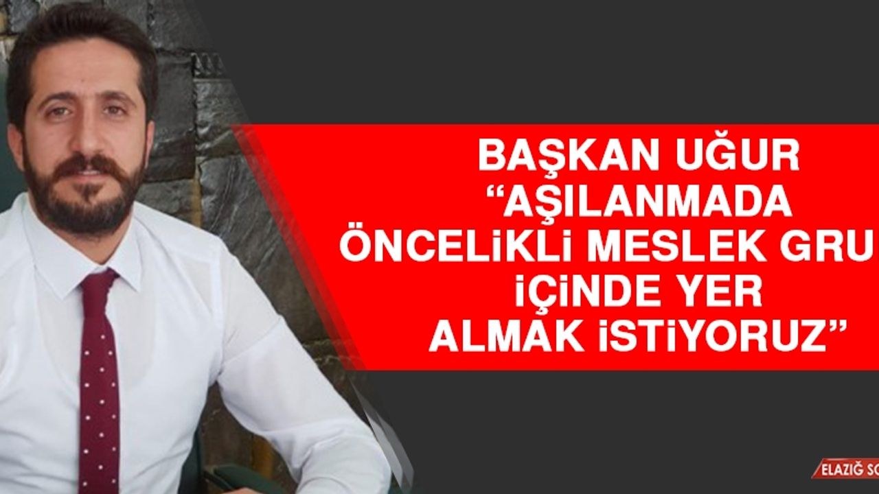 Uğur: Aşılanmada Öncelikli Meslek Grubu İçinde Yer Almak İstiyoruz