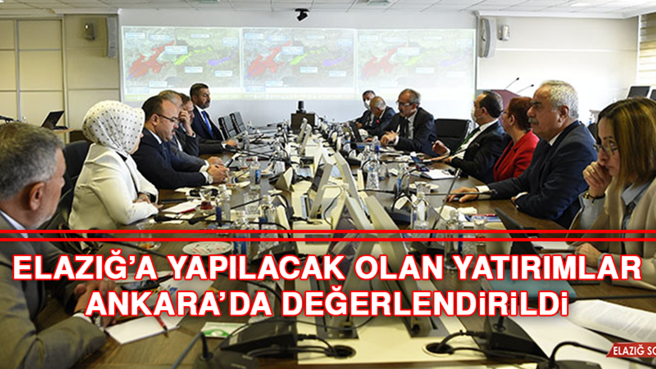 Elazığ’a Yapılacak Olan Yatırımlar Ankara’da Değerlendirildi