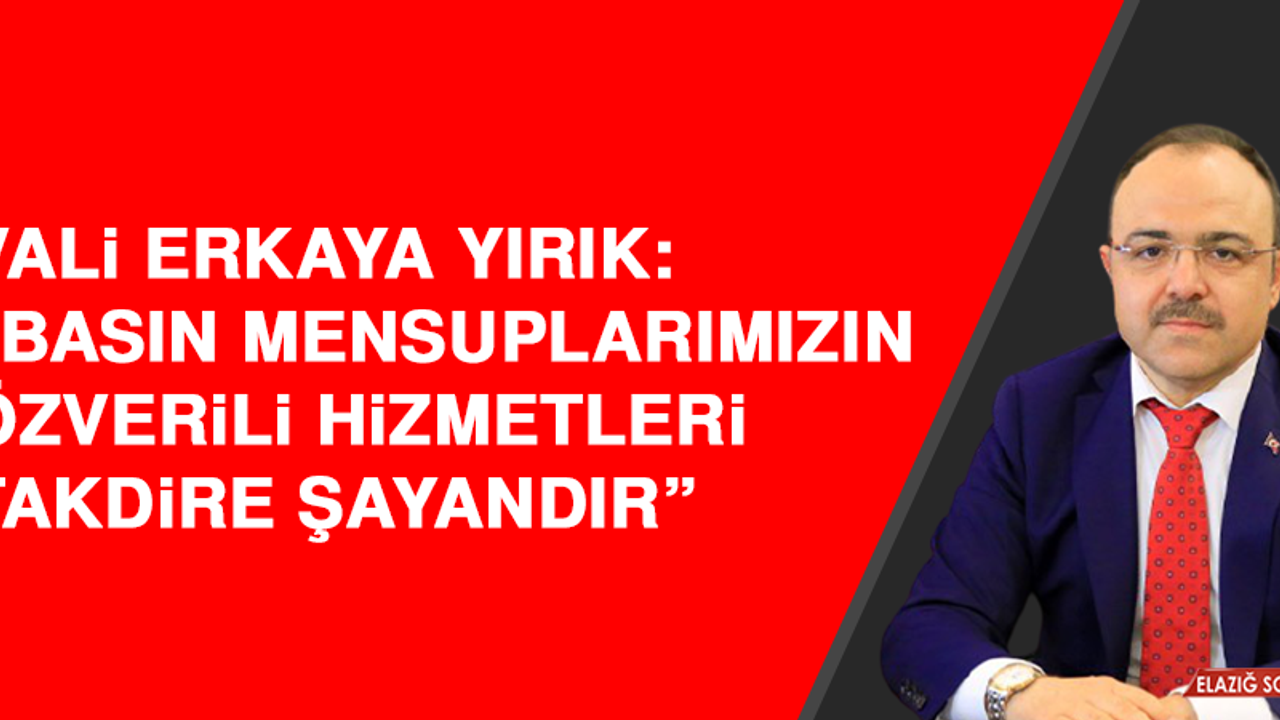 Vali Yırık: “Basın mensuplarımızın özverili hizmetleri takdire şayandır”