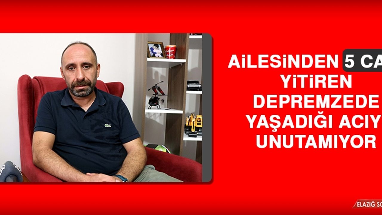 Ailesinden 5 Canı Yitiren Depremzede Yaşadığı Acıyı Unutamıyor