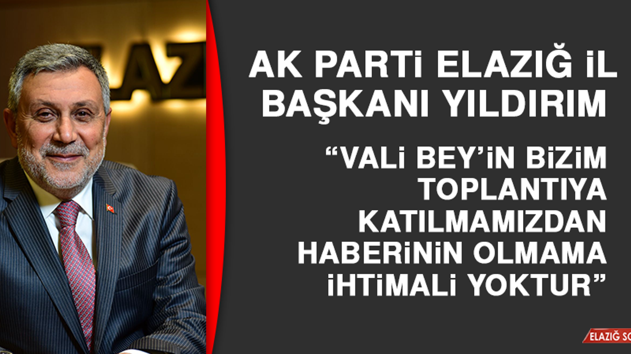 AK Parti Elazığ İl Başkanı Yıldırım “Vali Bey’in Bizim Toplantıya Katılmamızdan Haberinin Olmama İhtimali Yoktur”