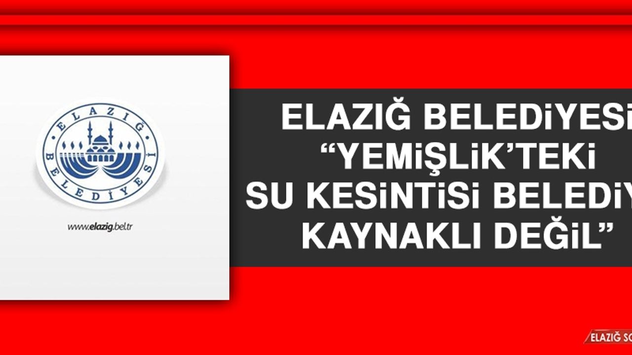 Elazığ Belediyesi: Yemişlik’teki Su Kesintisi Belediye Kaynaklı Değil