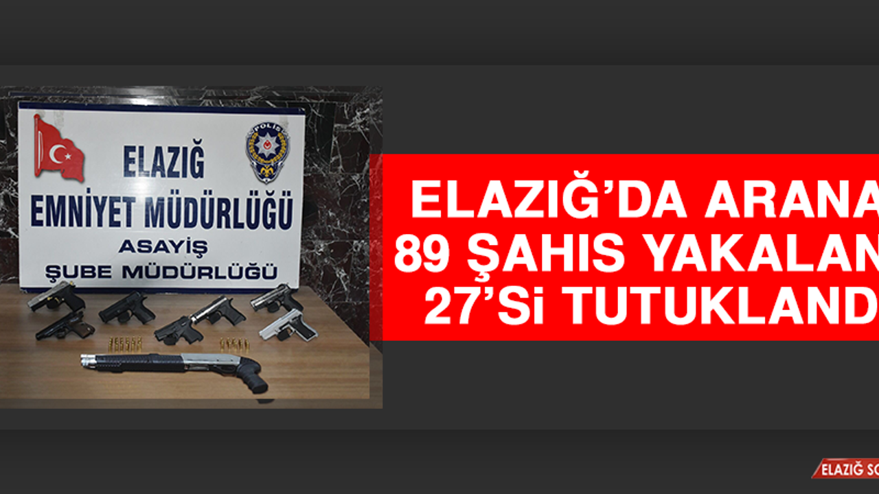 Elazığ’da Aranan 89 Şahıs Yakalandı, 27’si Tutuklandı