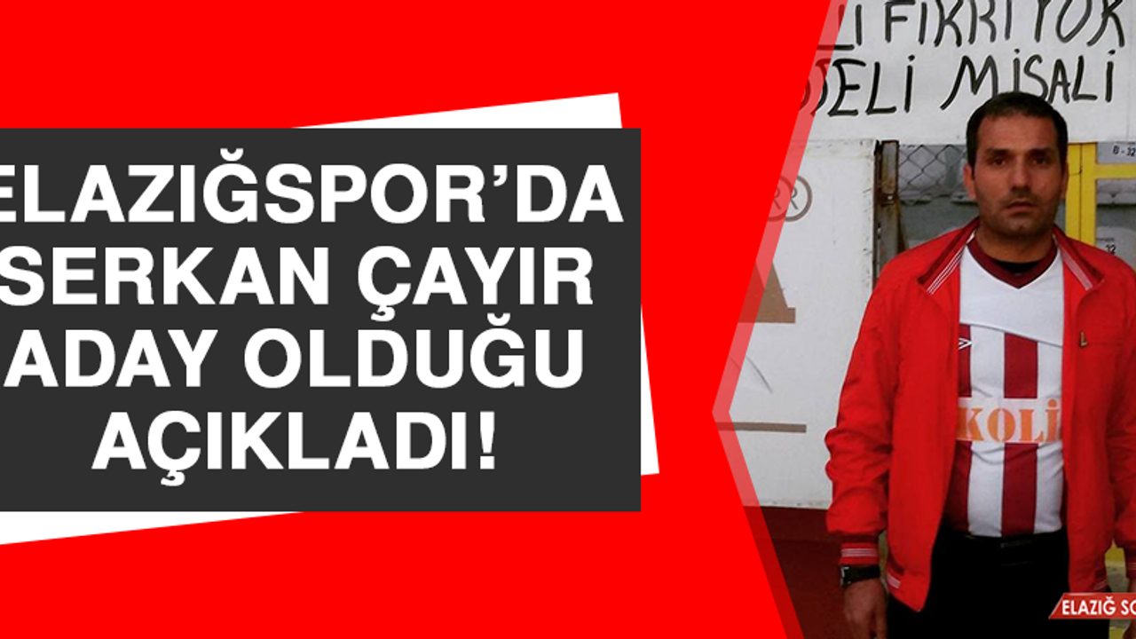 Elazığspor’da Serkan Çayır Aday Olduğu Açıkladı