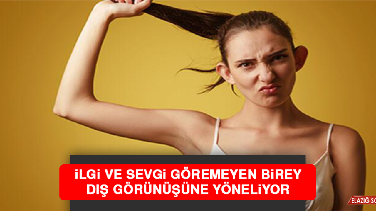 İlgi ve Sevgi Göremeyen Birey Dış Görünüşüne Yöneliyor