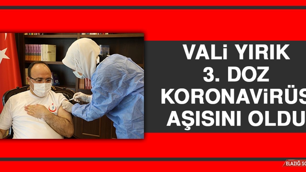 Vali Yırık 3. Doz Koronavirüs Aşısını Oldu
