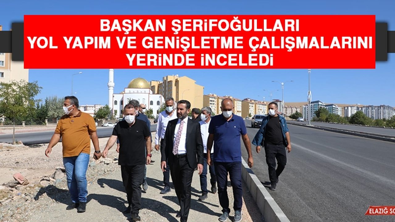 Başkan Şerifoğulları Yol Yapım ve Genişletme Çalışmalarını Yerinde İnceledi