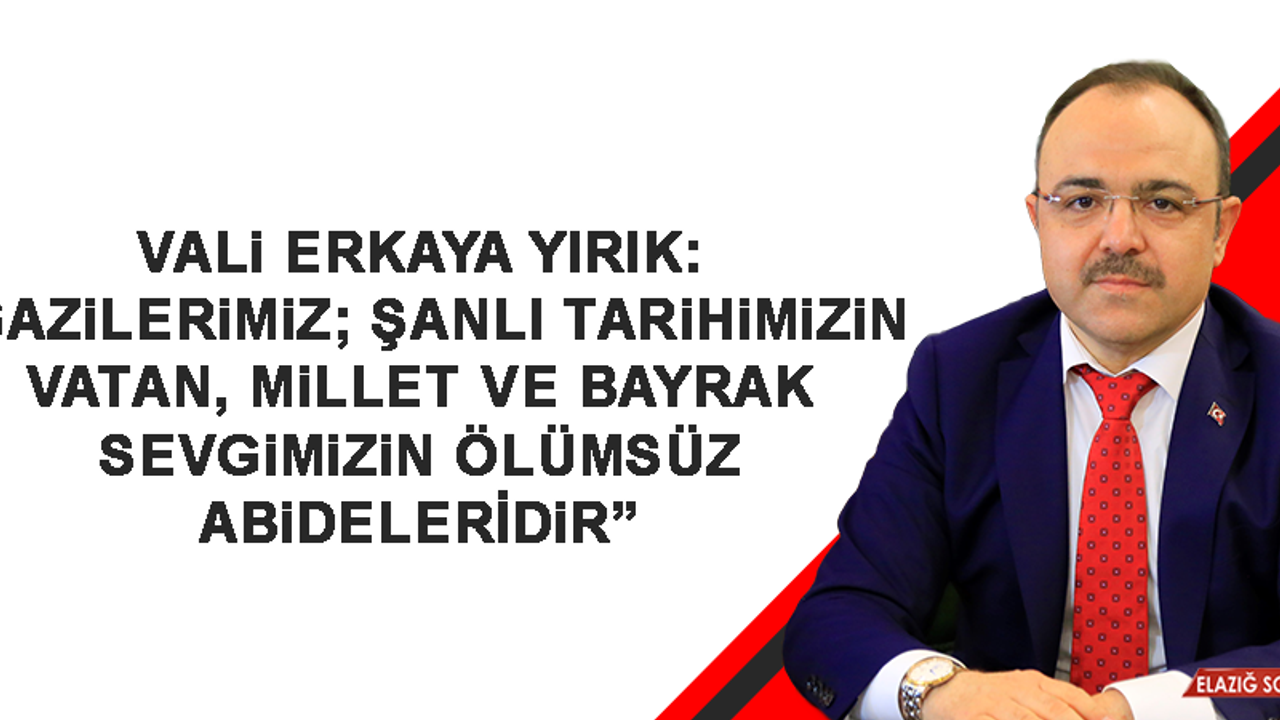 Vali Yırık: “Gazilerimiz; vatan, millet ve bayrak sevgimizin ölümsüz abideleridir”
