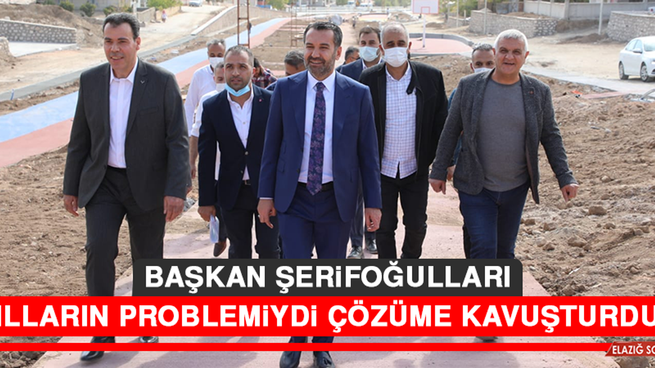 Başkan Şerifoğulları: Yılların Problemiydi Çözüme Kavuşturduk