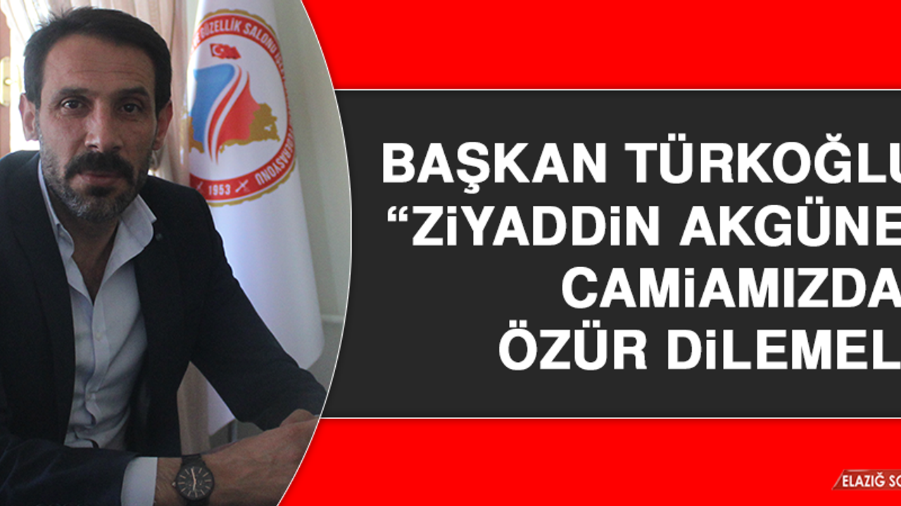 Başkan Türkoğlu; “Ziyaddin Akgüneş camiamızdan özür dilemeli”
