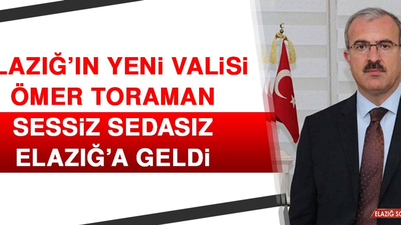 Elazığ’ın Yeni Valisi Ömer Toraman Sessiz Sedasız Elazığ’a Geldi