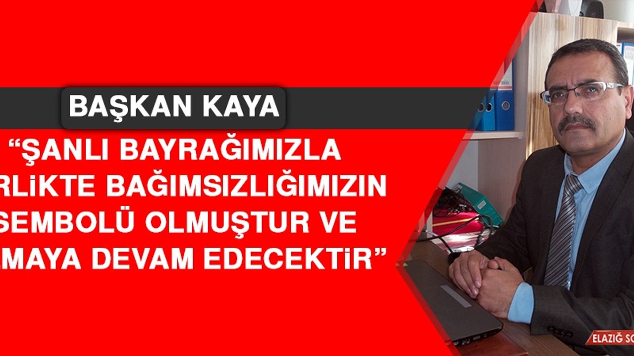 Kaya: Şanlı Bayrağımızla Birlikte Bağımsızlığımızın Sembolü Olmuştur ve Olmaya Devam Edecektir