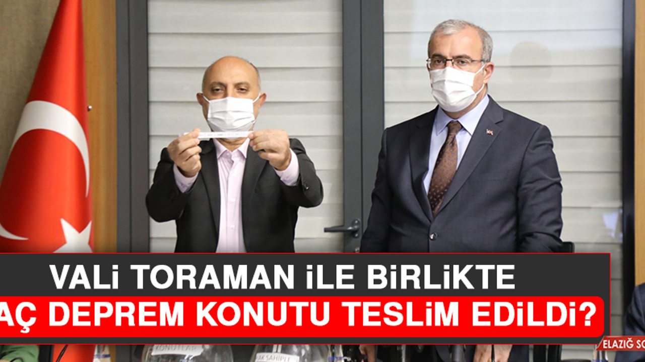 Vali Toraman İle Birlikte Kaç Deprem Konutu Teslim Edildi?