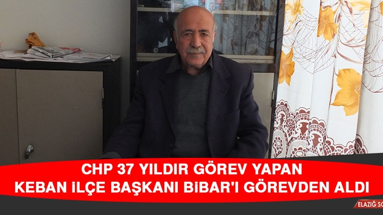 CHP 37 Yıldır Görev Yapan Keban İlçe Başkanı Bibar'ı Görevden Aldı