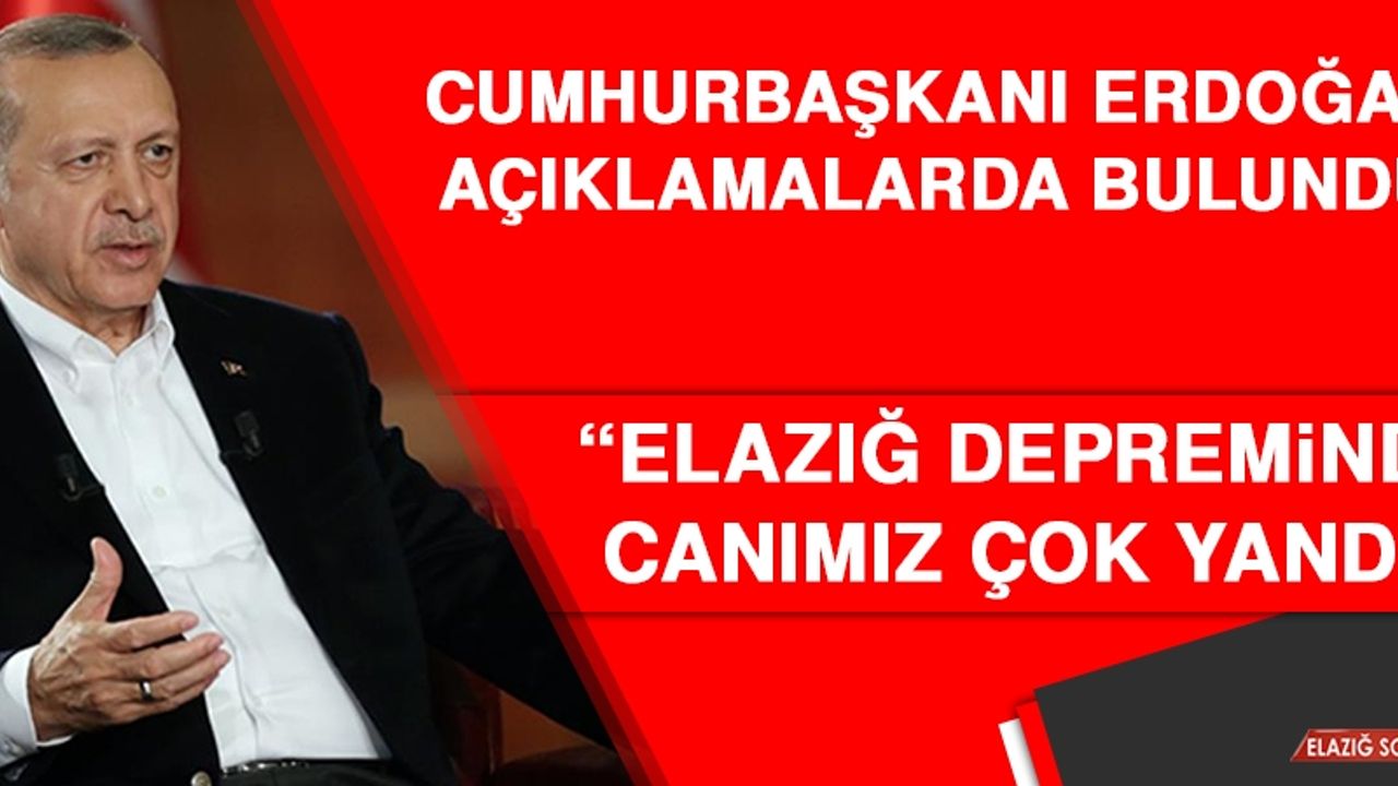 Cumhurbaşkanı Erdoğan: Elazığ Depreminde Canımız Çok Yandı