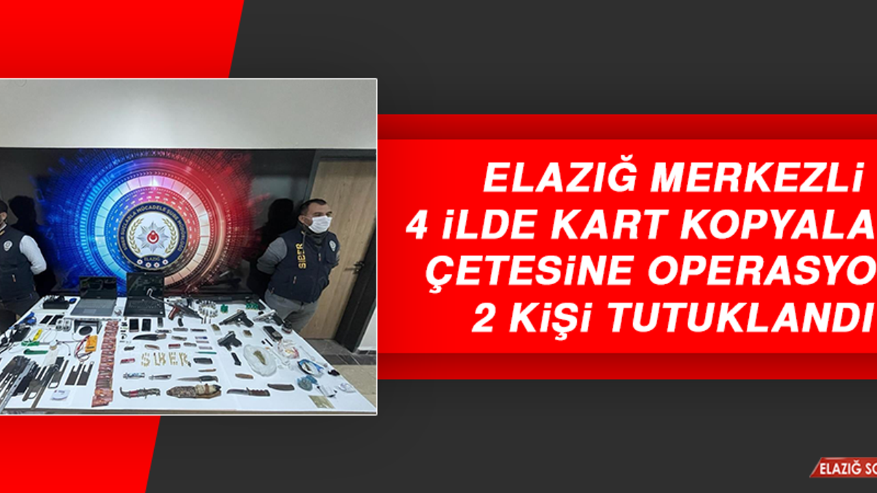Elazığ Merkezli 4 İlde Kart Kopyalama Çetesine Operasyon! 2 Tutuklama