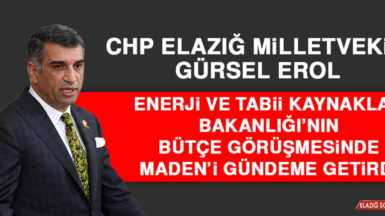 Milletvekili Gürsel Erol, Enerji ve Tabii Kaynaklar Bakanlığı’nın Bütçe Görüşmesinde Maden’ı̇ Gündeme Getirdi