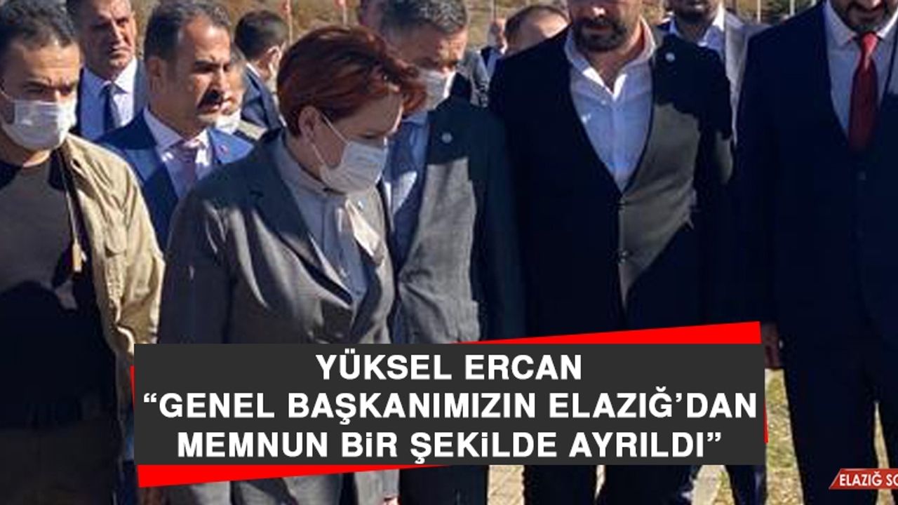 Yüksel Ercan: Genel Başkanımızın Elazığ’dan Memnun Bir Şekilde Ayrıldı