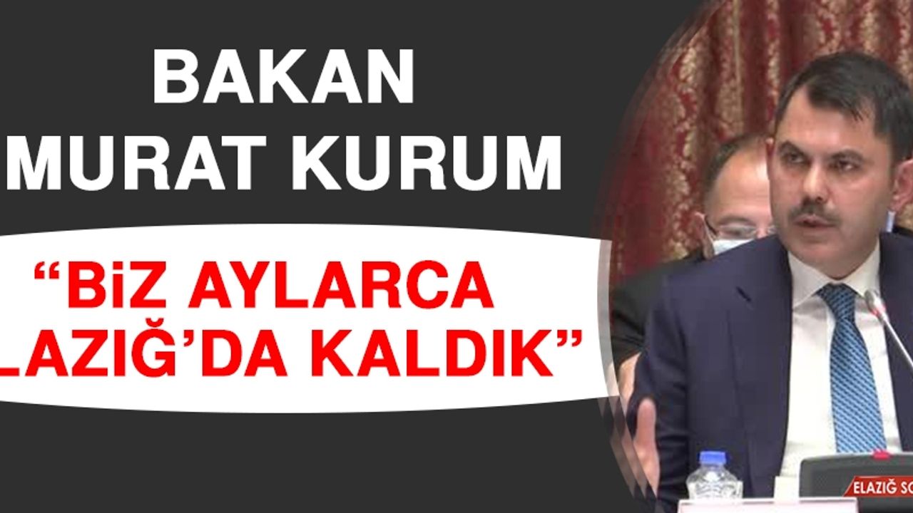 Bakan Murat Kurum: Biz Aylarca Elazığ’da Kaldık