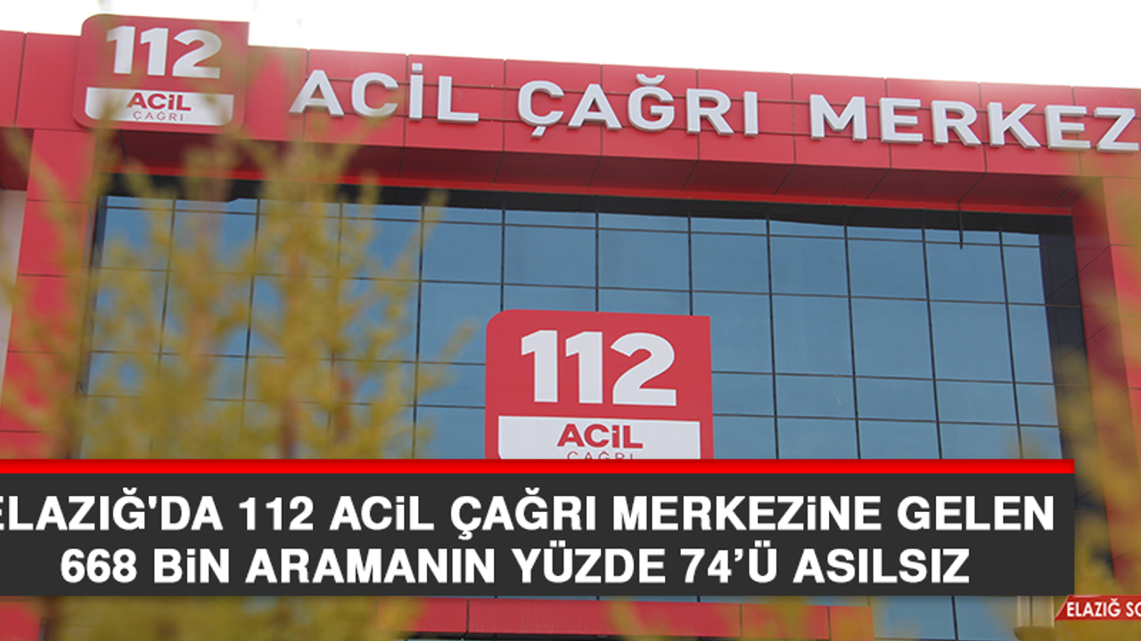 Elazığ'da 112 Acil Çağrı Merkezine Gelen 668 Bin Aramanın Yüzde 74’ü Asılsız