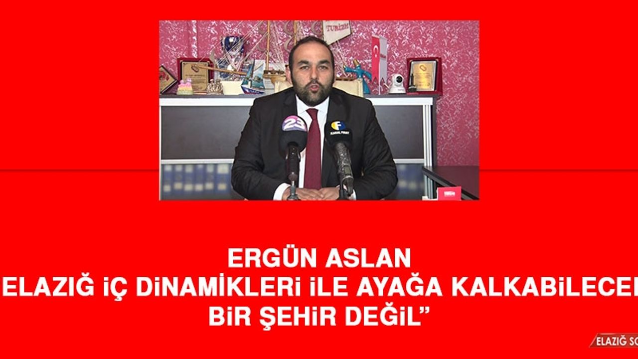 Aslan: Elazığ İç Dinamikleri İle Ayağa Kalkabilecek Bir Şehir Değil