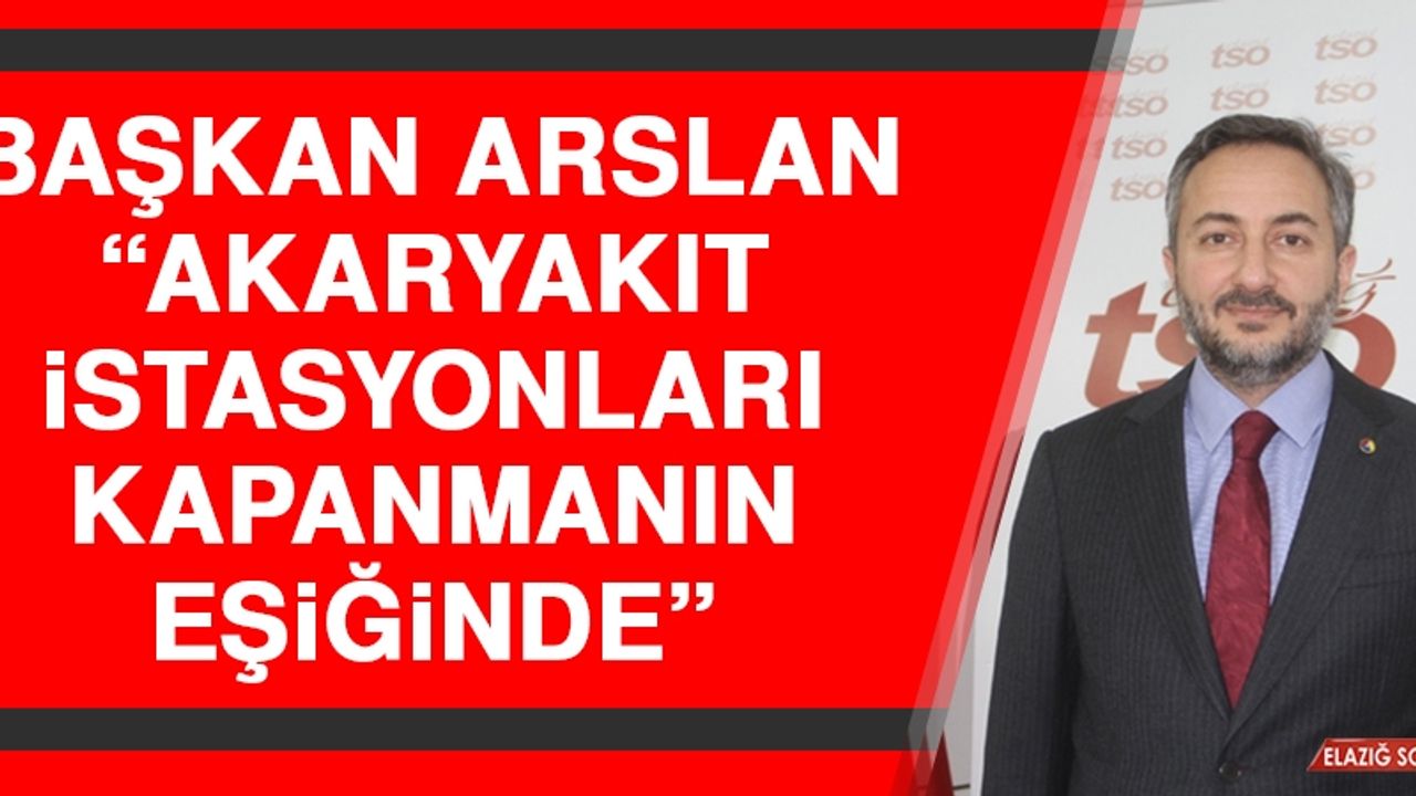 Başkan Arslan: Akaryakıt İstasyonları Kapanmanın Eşiğinde