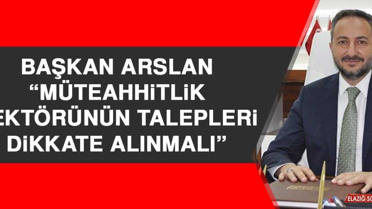 Başkan Arslan: Müteahhitlik Sektörünün Taleplerini Dikkate Alınmalı