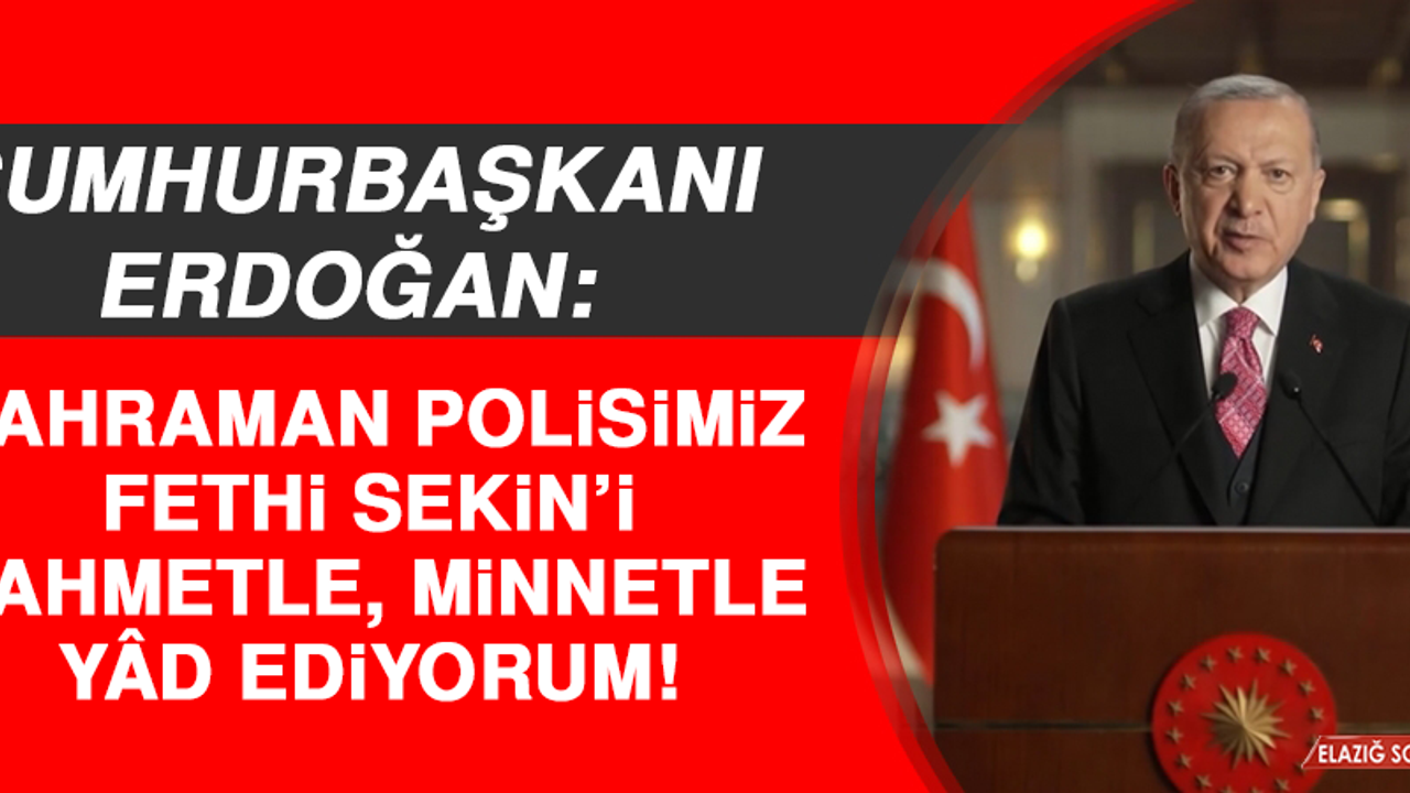Cumhubaşkanı Erdoğan: Kahraman Polisimiz Fethi Sekin’i Rahmetle, Minnetle Yâd Ediyorum
