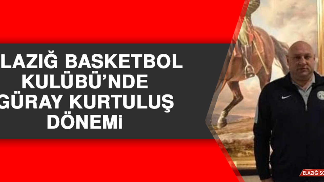 Elazığ Basketbol Kulübü’nde Güray Kurtuluş Dönemi