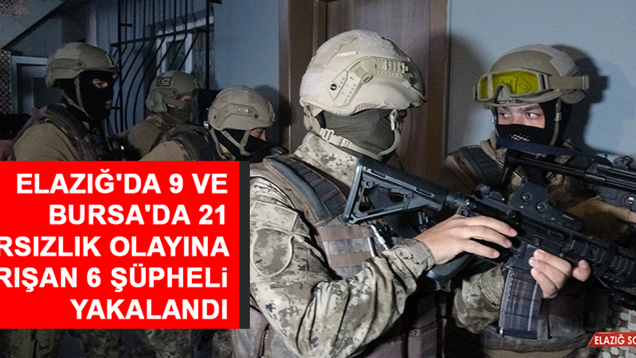 Elazığ'da 9 ve Bursa'da 21 Hırsızlık Olayına Karışan 6 Şüpheli Yakalandı